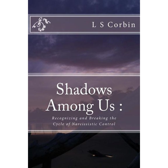 Shadows Among Us : Recognizing and Breaking the Cycle of Narcissistic Control