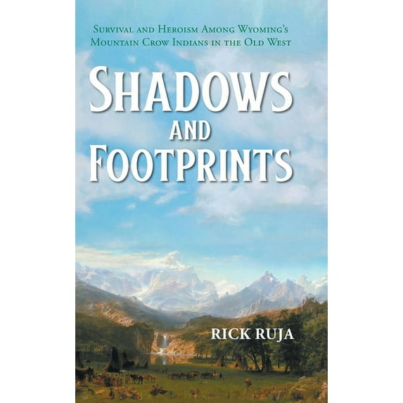 Shadows And Footprints : Survival and Heroism Among Wyomings Mountain Crow Indians in the Old West (Hardcover)