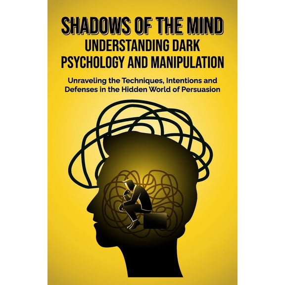 Shadows of the Mind: Understanding Dark Psychology and Manipulation: Unraveling the Techniques, Intentions, and Defenses in the Hidden World of Persuasion (Paperback)