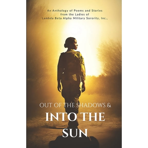 Out of the Shadows and Into the Sun: An Anthology of Poems and Stories from the Ladies of Lambda Beta Alpha Military Sorority, Incorporated (Paperback)