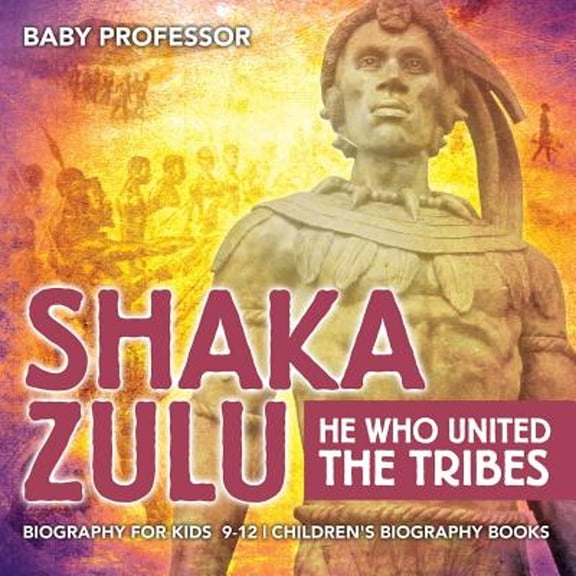 Shaka Zulu: He Who United the Tribes - Biography for Kids 9-12 Children's Biography Books (Paperback)