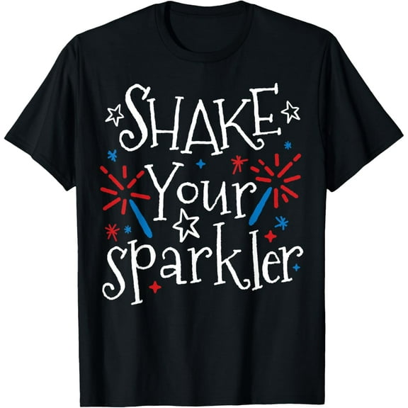 Shake Your Sparkler Funny 4th Of July Independence Day Gift T-Shirt