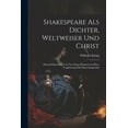 thumbnail image 1 of Shakespeare Als Dichter, Weltweiser Und Christ: Durch Erläuterung Von Vier Seiner Dramen Und Eine Vergleichung Mit Dante Dargestellt (Paperback), 1 of 1