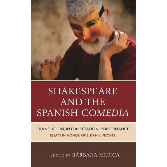 Shakespeare and the Spanish Comedia: Translation, Interpretation, Performance: Essays in Honor of Susan L. Fischer, (Hardcover)