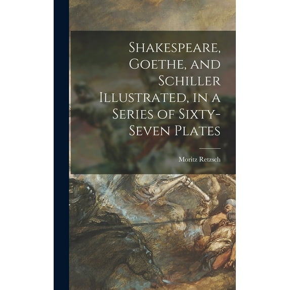 Shakespeare, Goethe, and Schiller Illustrated, in a Series of Sixty-seven Plates (Hardcover)