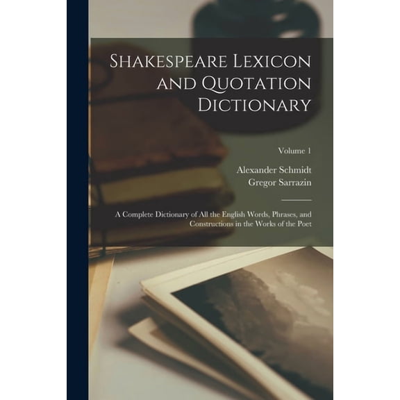 Shakespeare Lexicon and Quotation Dictionary: A Complete Dictionary of all the English Words, Phrases, and Constructions, (Paperback)