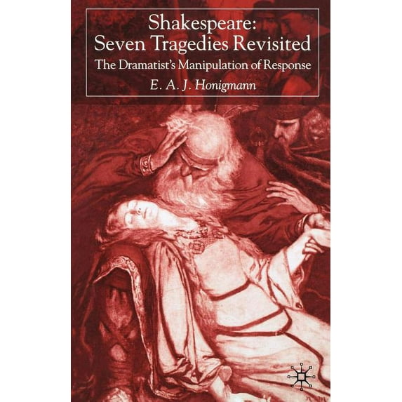 Shakespeare: Seven Tragedies Revisited: The Dramatist's Manipulation of Response, (Paperback)