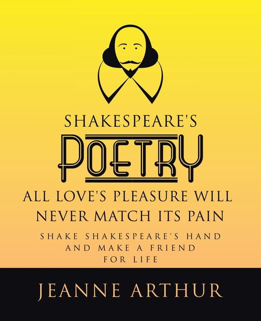 Shakespeare's Poetry All Love's Pleasure will Never Match its Pain: Shake Shakespeare's Hand and Make a Friend for Life, (Paperback)