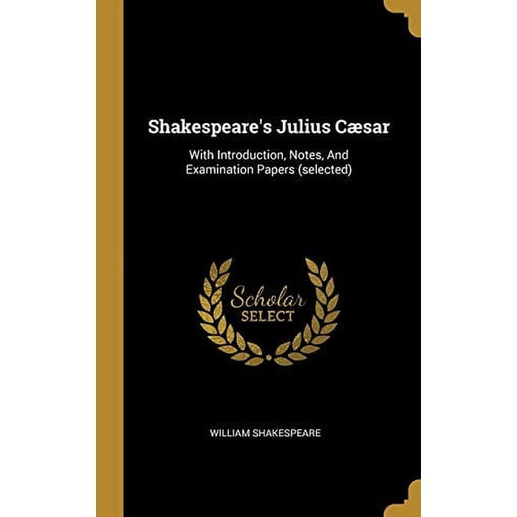 Shakespeares Julius Csar: With Introduction, Notes, And Examination Papers selected Hardcover 1011218119 9781011218110 William Shakespeare