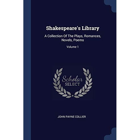 Shakespeares Library: A Collection Of The Plays, Romances, Novels, Poems; Volume 1 Paperback 137725562X 9781377255620 John Payne Collier