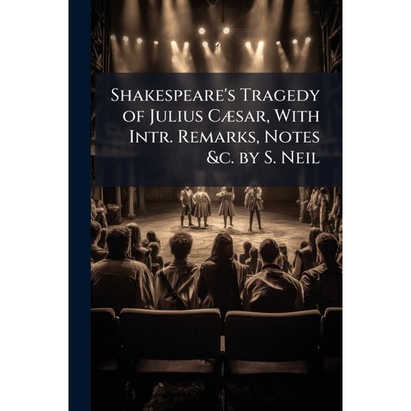 Shakespeare's Tragedy of Julius Csar, With Intr. Remarks, Notes &c. by S. Neil (Paperback)