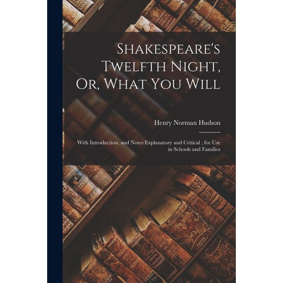 Shakespeare's Twelfth Night, Or, What You Will: With Introduction, and Notes Explanatory and Critical; for Use in Schools and Families (Paperback)