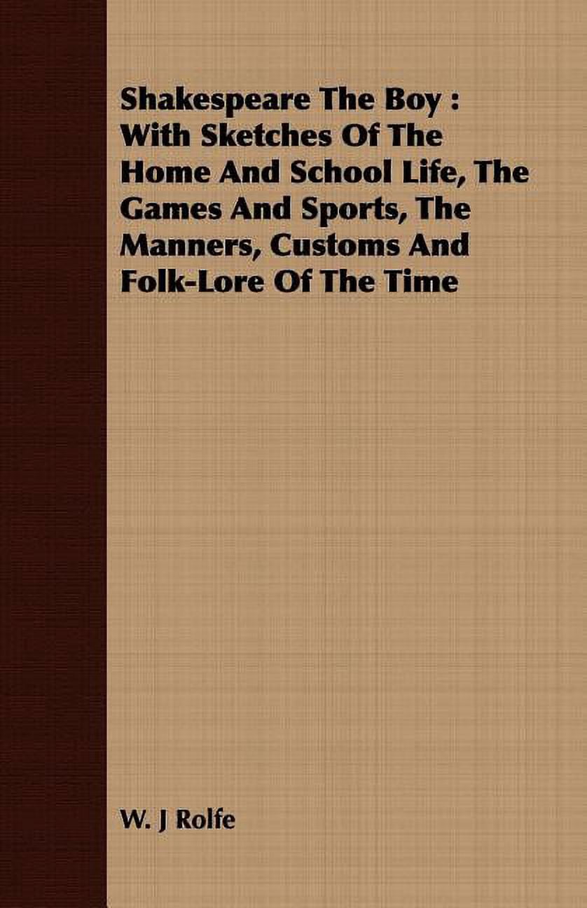 Shakespeare the Boy: With Sketches of the Home and School Life, the Games and Sports, the Manners, Customs and Folk-Lore of the Time