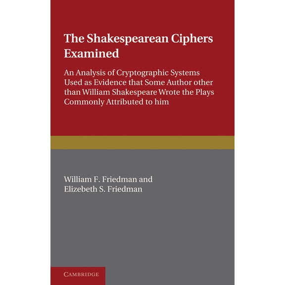 The Shakespearean Ciphers Examined: An Analysis of Cryptographic Systems Used as Evidence That Some Author Other Than William Shakespeare Wrote the Pl