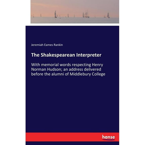 The Shakespearean Interpreter: With memorial words respecting Henry Norman Hudson; an address delivered before the alumn, (Paperback)