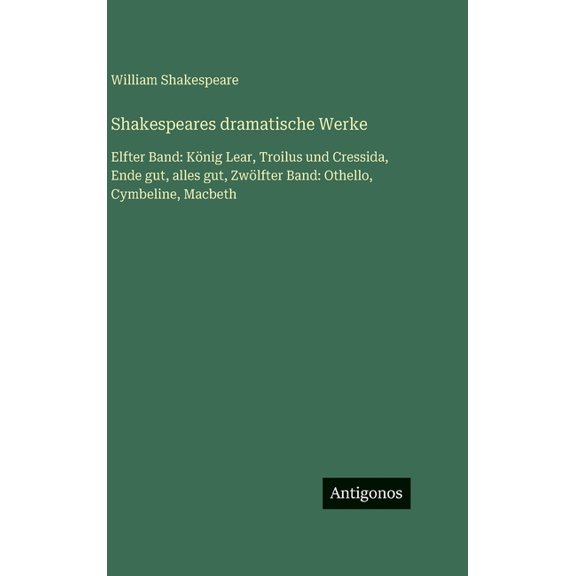 Shakespeares dramatische Werke: Elfter Band: Knig Lear, Troilus und Cressida, Ende gut, alles gut, Zwlfter Band: Othel, (Hardcover)