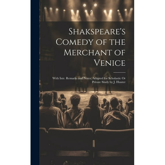 Shakspeare's Comedy of the Merchant of Venice: With Intr. Remarks and Notes, Adapted for Scholastic Or Private Stud, (Hardcover)