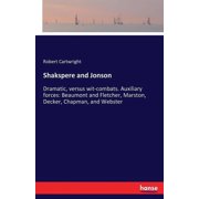 Shakspere and Jonson Dramatic, versus wit-combats. Auxiliary forces Beaumont and Fletcher, Marston, Decker, Chapman, a, Paperback