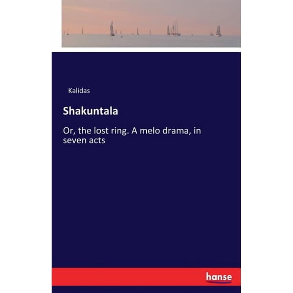 Shakuntala: Or, the lost ring. A melo drama, in seven acts, (Paperback)
