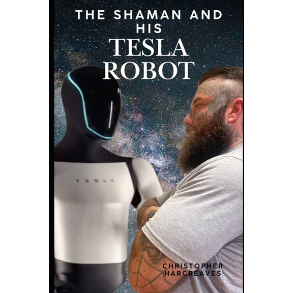 The Shaman and His Tesla Robot Chronicle The Shaman and His Tesla Robot: A Journey into Consciousness, AI, and the Future of Human Evolution, Book 1, (Paperback)