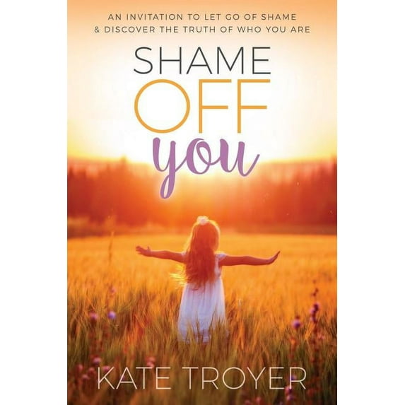Shame Off You: An Invitation to Let Go of Shame & Discover the Truth of Who You Are (Paperback)