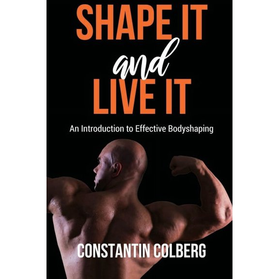 Shape It And Live It: An Introduction to Effective Bodyshaping (Paperback)
