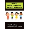 thumbnail image 1 of How to Shape & Manage Child's Behavior: A Guide To Confident, Consistent And Effective Parenting: The Importance Of Unde, (Paperback), 1 of 1