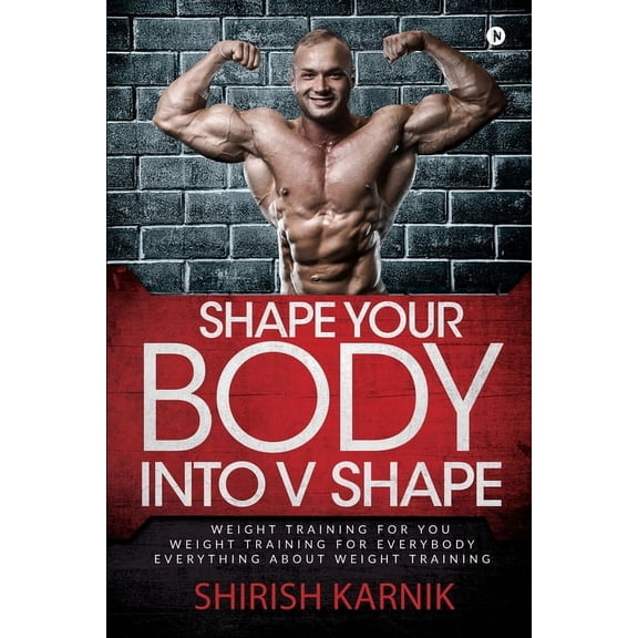 Shape Your Body into V Shape: Weight Training for You / Weight Training for Everybody / Everything About Weight Training, (Paperback)
