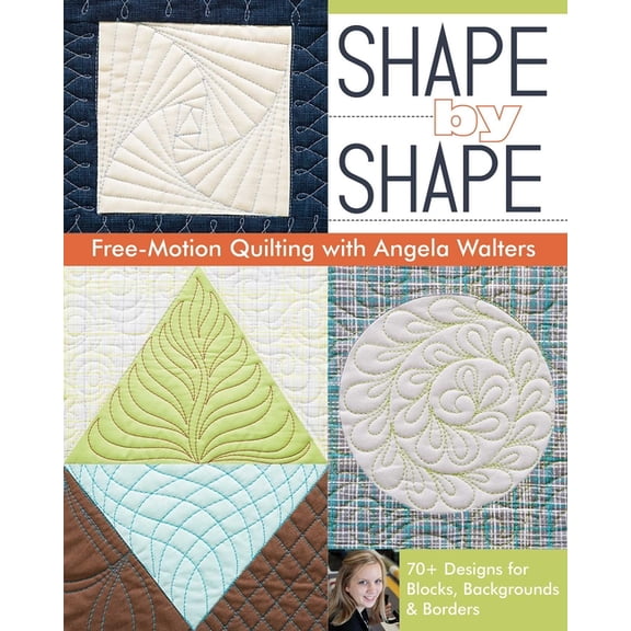 Shape by Shape Free-Motion Quilting with Angela Walters: 70+ Designs for Blocks, Backgrounds & Borders, (Paperback)