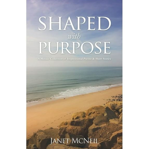 Shaped with Purpose: A Mosaic Collection of Inspirational Poems Short Stories Paperback 1545678995 9781545678992 Janet McNeil