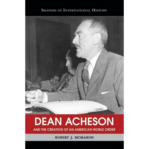 Shapers of International History Dean Acheson and the Creation of an American World Order, (Paperback)