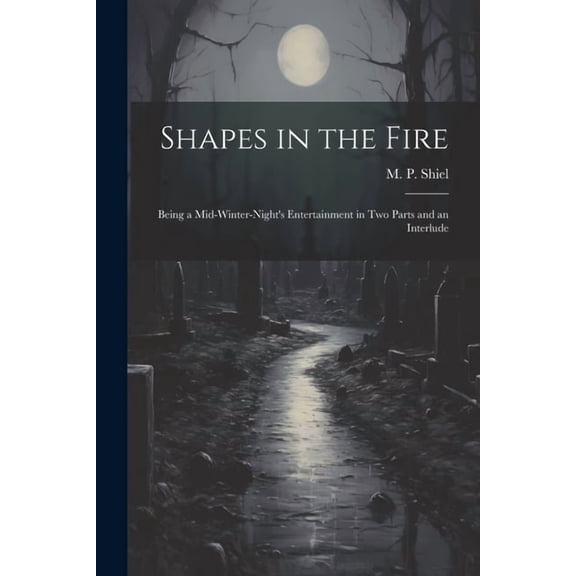 Shapes in the Fire: Being a Mid-winter-night's Entertainment in Two Parts and an Interlude, (Paperback)