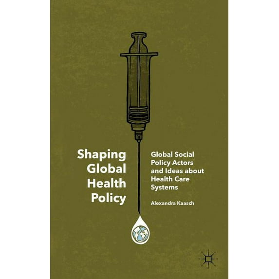 Shaping Global Health Policy: Global Social Policy Actors and Ideas about Health Care Systems, (Hardcover)
