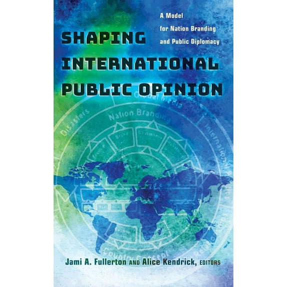 Shaping International Public Opinion: A Model for Nation Branding and Public Diplomacy (Hardcover)