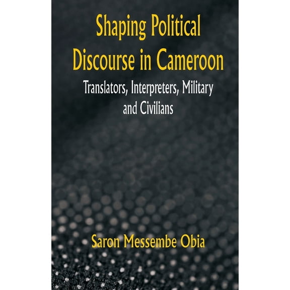 Shaping Political Discourse in Cameroon: Translators, Interpreters, Military and Civilians, (Paperback)