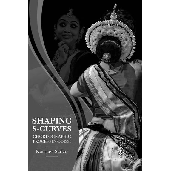 Shaping S-Curves: Choreographic Process in Odissi, (Paperback)