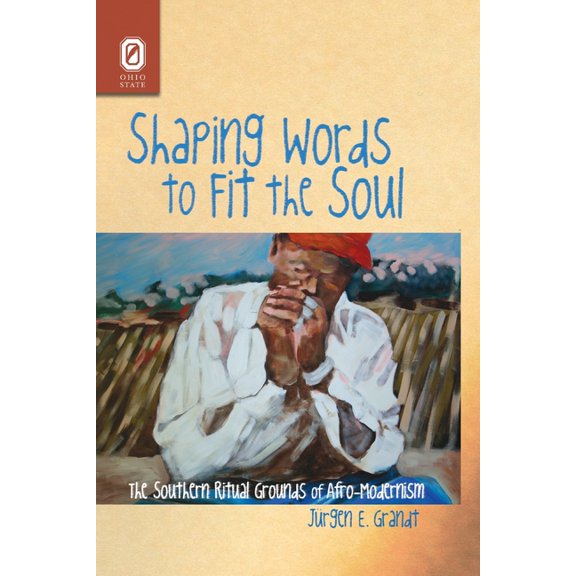 Shaping Words to Fit the Soul: The Southern Ritual Grounds of Afro-Modernism, (Paperback)