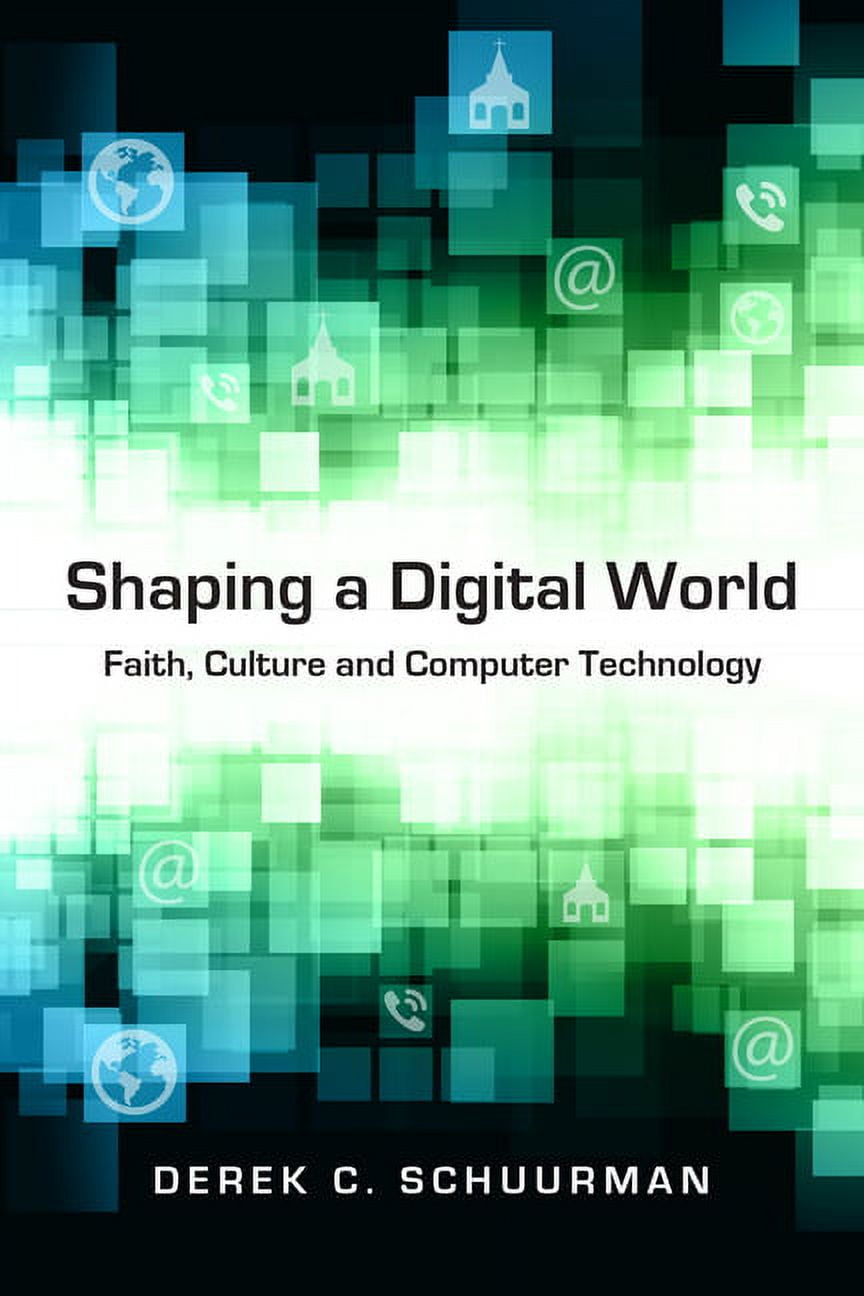 Shaping a Digital World: Faith, Culture and Computer Technology ...