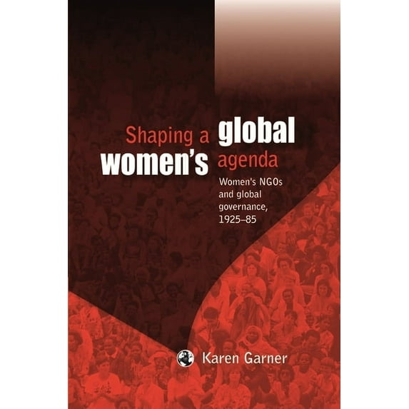 Shaping a Global Women's Agenda: Women's NGOs and Global Governance, 1925-85 (Hardcover)