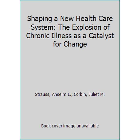 Pre-Owned Shaping a New Health Care System: The Explosion of Chronic Illness as a Catalyst for Change (Hardcover) 1555421164 9781555421168