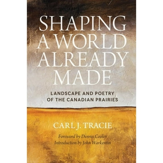 Pre-Owned Shaping a World Already Made: Landscape and Poetry of the Canadian Prairies (Paperback 9780889773936) by Carl J Tracie