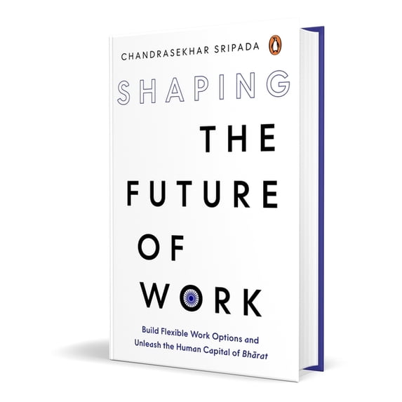 Shaping the Future of Work: Build Flexible Work Options and Unleash the Human Capital of Bharat, (Hardcover)