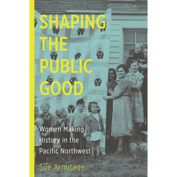 Pre-Owned Shaping the Public Good: Women Making History in the Pacific Northwest (Paperback) 0870718169 9780870718168