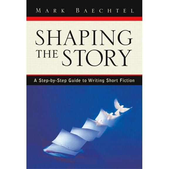 Shaping the Story: A Step-By-Step Guide to Writing Short Fiction, (Paperback)