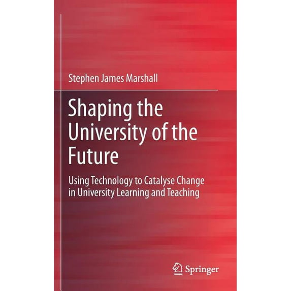 Shaping the University of the Future: Using Technology to Catalyse Change in University Learning and Teaching (Hardcover)