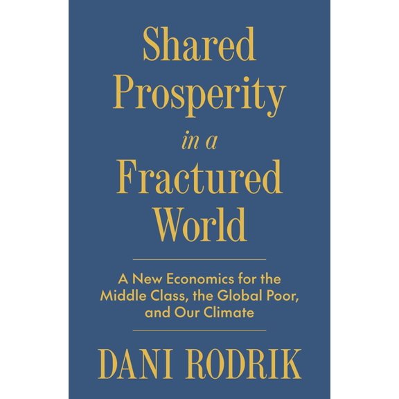 Shared Prosperity in a Fractured World: A New Economics for the Middle Class, the Global Poor, and Our Climate, (Hardcover)