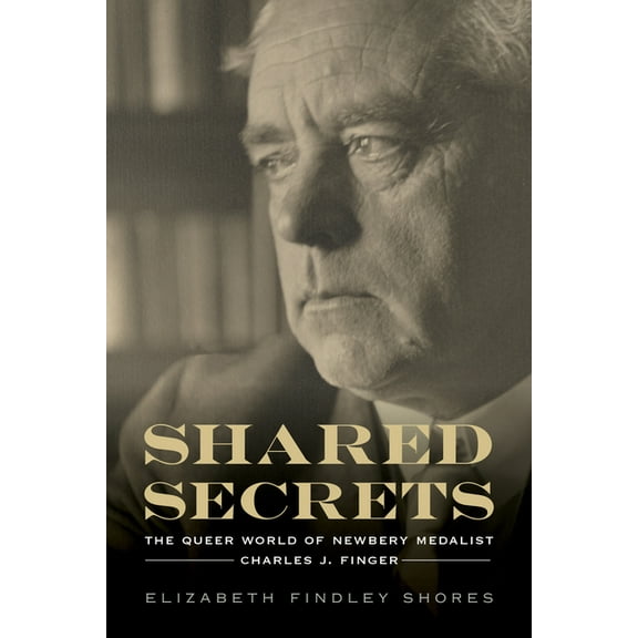 Shared Secrets : The Queer World of Newbery Medalist Charles J. Finger (Hardcover)