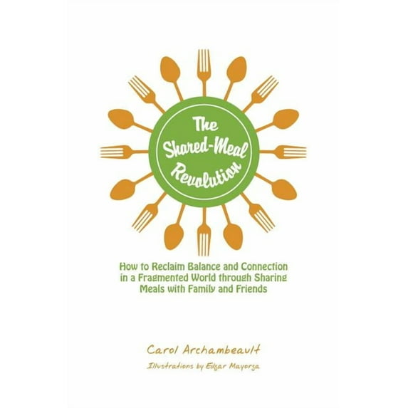 Shared-meal Revolution : How to Reclaim Balance and Connection in a Fragmented World Through Sharing Meals With Family and Friends