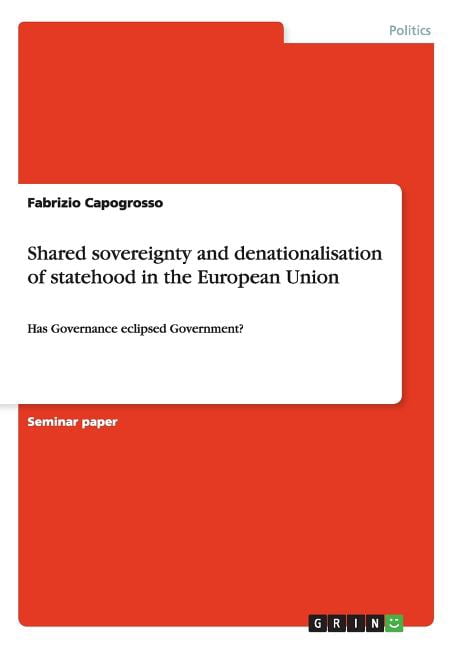 Shared sovereignty and denationalisation of statehood in the European Union : Has Governance eclipsed Government? (Paperback)