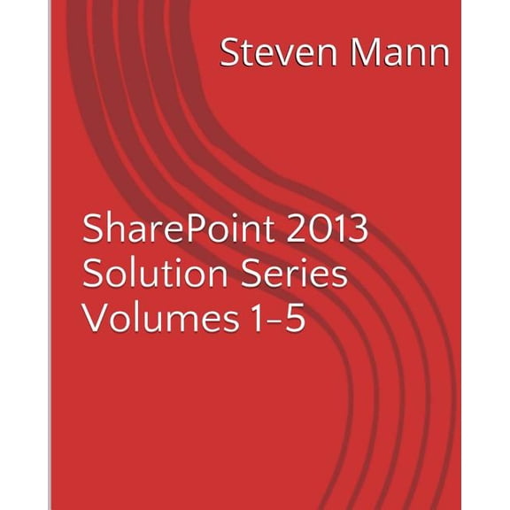 Sharepoint 2013 Solution: SharePoint 2013 Solution Series Volumes 1-5 (Paperback)